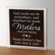 This mother quote paperweight features a famous Rudyard Kipling quotation, "God could not be everywhere, and therefore he made mothers." Share this sentimental keepsake with your mom as a Mothers Day gift or as a unique gift for mom. Add your own custom message, and make this 4" by 4" keepsake a personalized gift for mom. This sweet acrylic keepsake is a fantastic gift idea for mom, and works for Mothers Day, birthdays or any occasion to give mom a little "thank you."