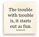 Isnt this the truth...The Trouble with Trouble is, it starts out as fun. (anonymous). Featuring classic black lettering on a vintage cream background, it is sure to make you smile. The back side is felted. A great gift idea for mom, your special girlfriends, daughters, sons or even a fun retirement gift idea...